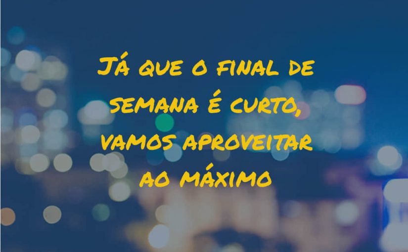 Vamos aproveitar o final de semana