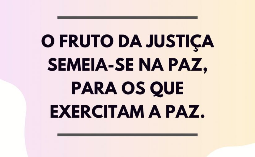 Ora, o fruto da justiça semeia-se na paz