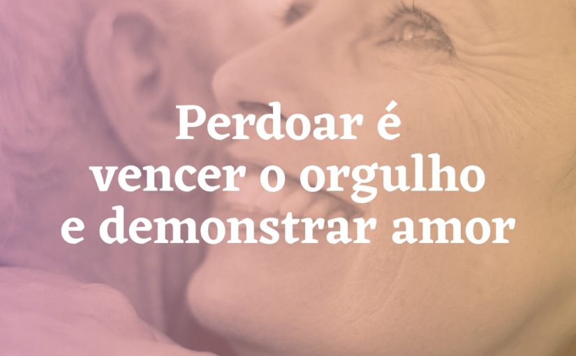 Perdoar é vencer o orgulho e demonstrar amor