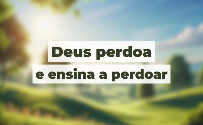 Deus perdoa e ensina a perdoar