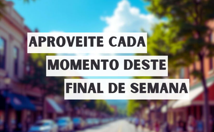 Aproveite cada momento deste final de semana