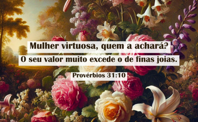 Mulher virtuosa, quem a achará? – Provérbios 31:10